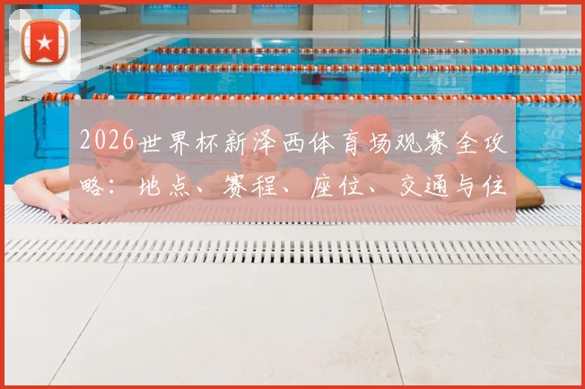 2026世界杯新泽西体育场观赛全攻略：地点、赛程、座位、交通与住宿详解