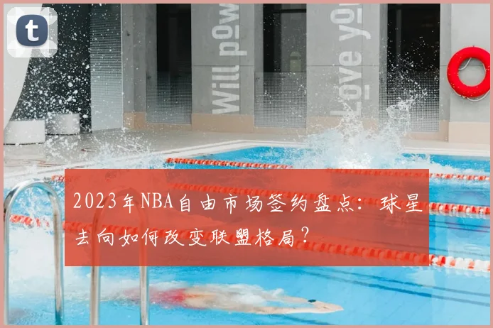 2023年NBA自由市场签约盘点：球星去向如何改变联盟格局？