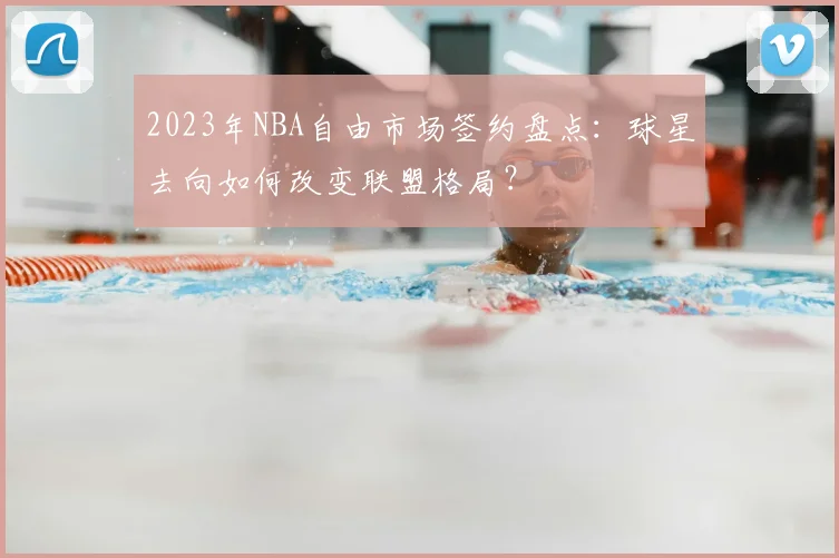 2023年NBA自由市场签约盘点：球星去向如何改变联盟格局？