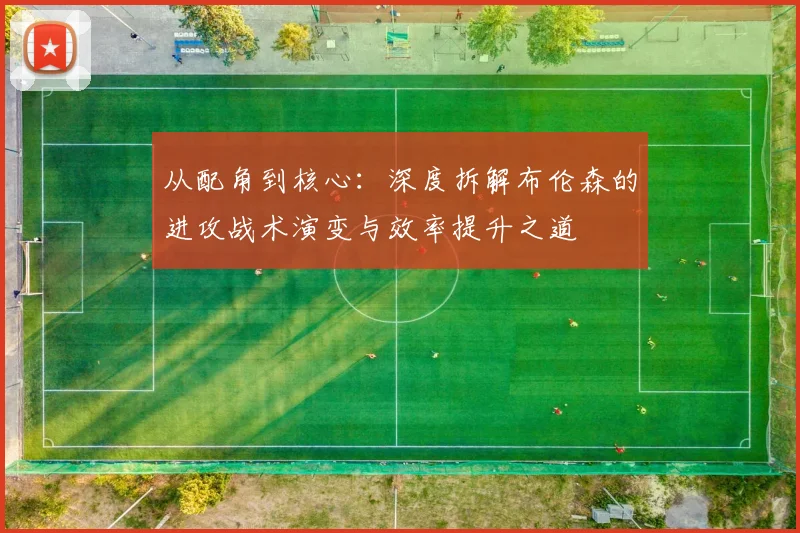 从配角到核心：深度拆解布伦森的进攻战术演变与效率提升之道