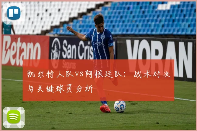 凯尔特人队vs阿根廷队：战术对决与关键球员分析