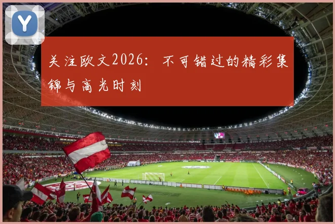 关注欧文2026：不可错过的精彩集锦与高光时刻