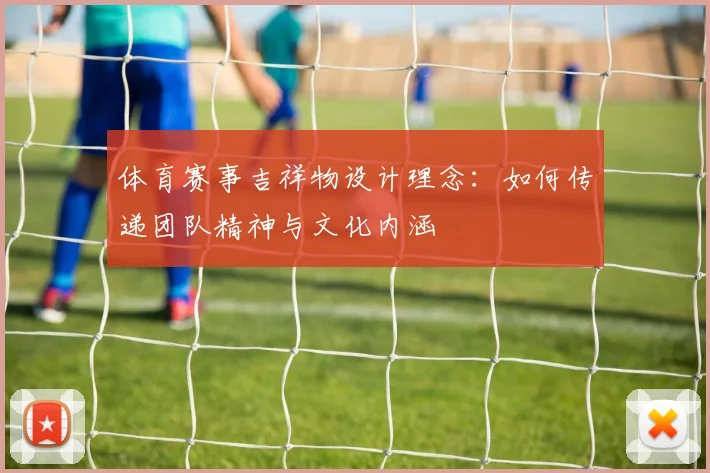 体育赛事吉祥物设计理念：如何传递团队精神与文化内涵