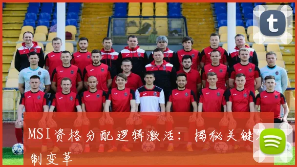 MSI资格分配逻辑激活：揭秘关键赛制变革