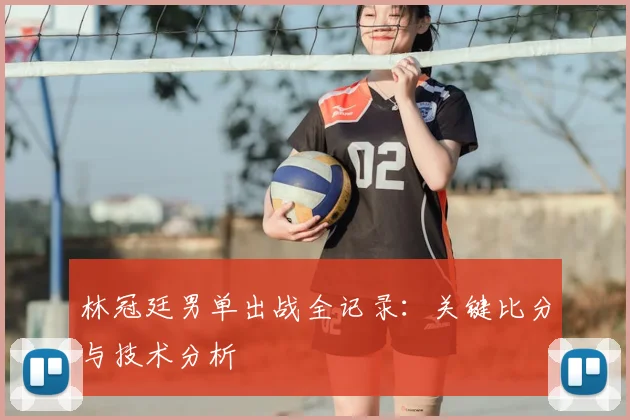 林冠廷男单出战全记录:关键比分与技术分析