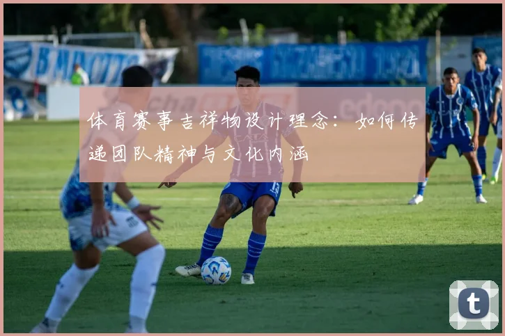 体育赛事吉祥物设计理念：如何传递团队精神与文化内涵