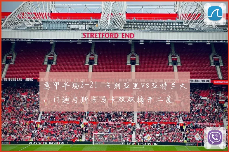 意甲半场2-2！卡利亚里vs亚特兰大，门迪与斯卡马卡双双梅开二度