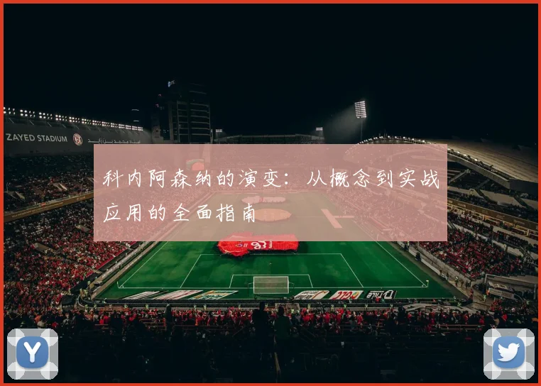科内阿森纳的演变：从概念到实战应用的全面指南