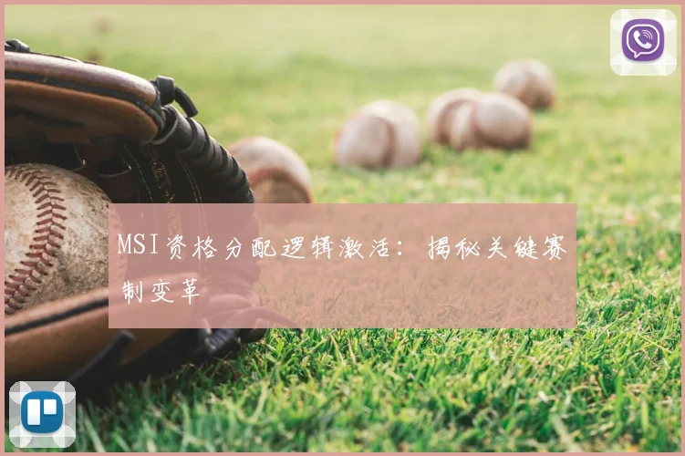 MSI资格分配逻辑激活：揭秘关键赛制变革