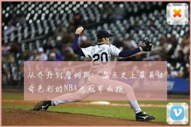 从乔丹到詹姆斯：盘点史上最具传奇色彩的NBA总冠军戒指