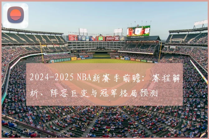2024-2025 NBA新赛季前瞻：赛程解析、阵容巨变与冠军格局预测
