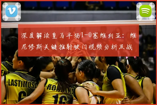 深度解读皇马半场1-0塞维利亚：维尼修斯关键推射破门视频分析及战术复盘