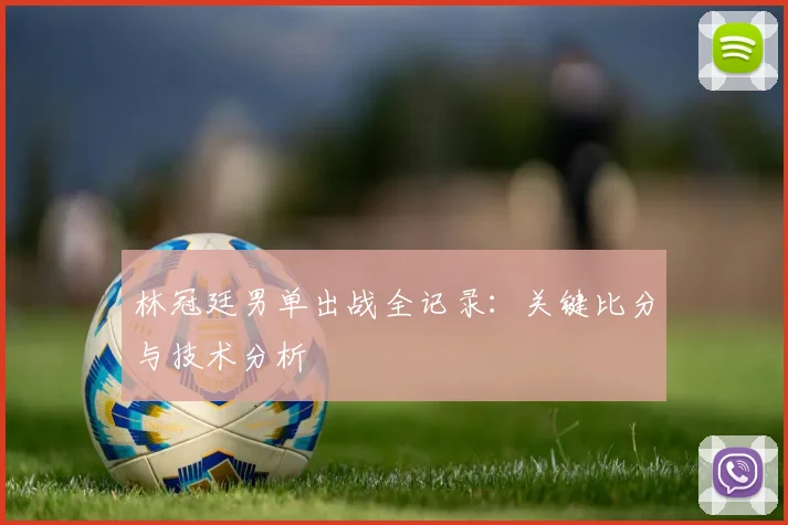 林冠廷男单出战全记录：关键比分与技术分析