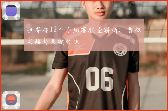 世界杯12个小组赛程全解析:晋级之路与关键对决
